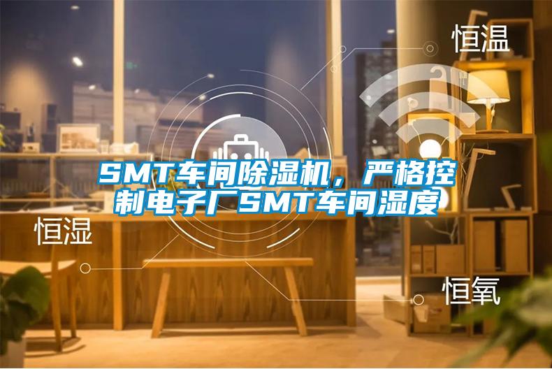 SMT車間除濕機(jī)，嚴(yán)格控制電子廠SMT車間濕度