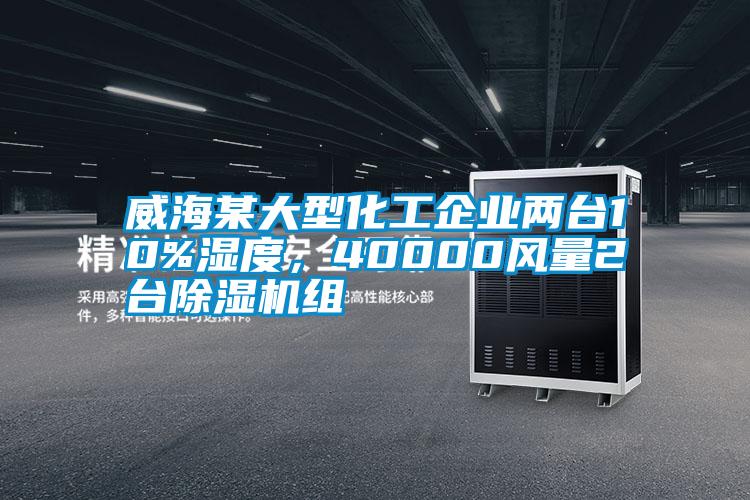 威海某大型化工企業(yè)兩臺(tái)10%濕度，40000風(fēng)量2臺(tái)除濕機(jī)組