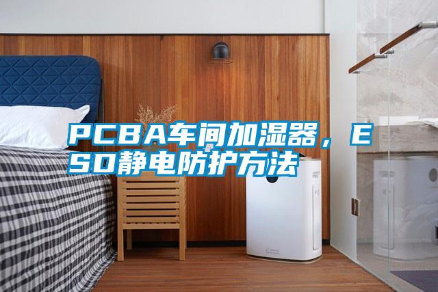 PCBA車間加濕器，ESD靜電防護方法