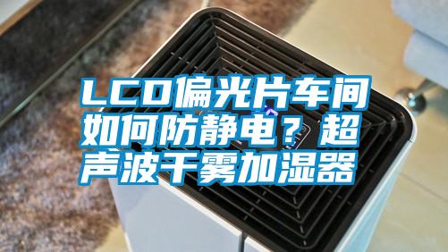 LCD偏光片車間如何防靜電？超聲波干霧加濕器