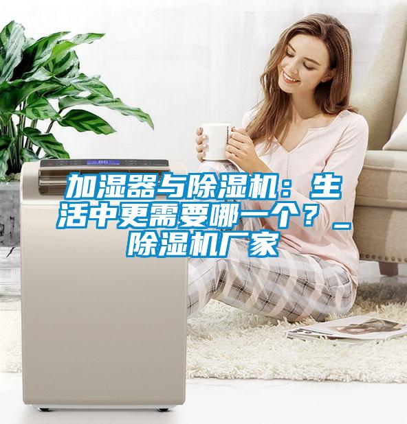 加濕器與除濕機(jī)：生活中更需要哪一個(gè)？_除濕機(jī)廠家