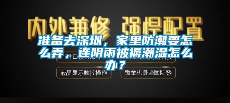 準備去深圳，家里防潮要怎么弄，連陰雨被褥潮濕怎么辦？