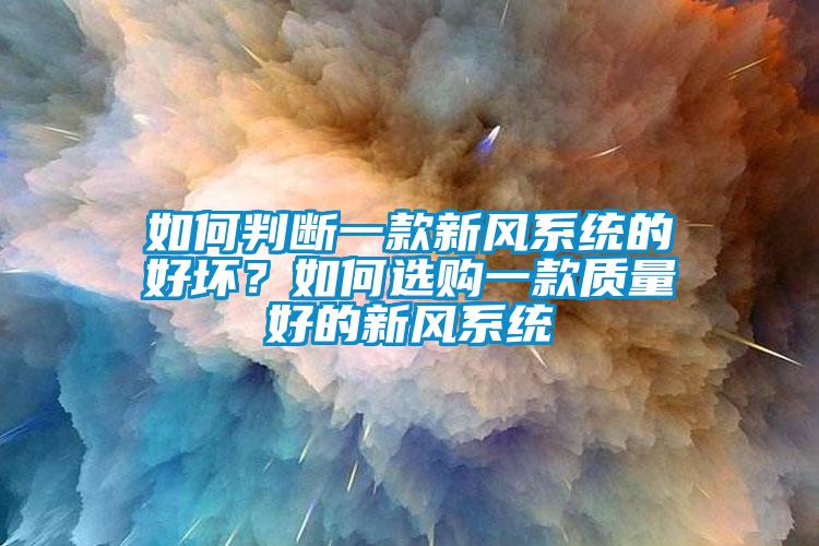 如何判斷一款新風系統(tǒng)的好壞？如何選購一款質(zhì)量好的新風系統(tǒng)