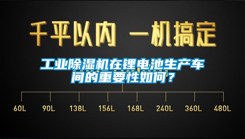 工業(yè)除濕機(jī)在鋰電池生產(chǎn)車間的重要性如何？