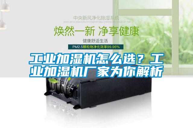 工業(yè)加濕機怎么選？工業(yè)加濕機廠家為你解析