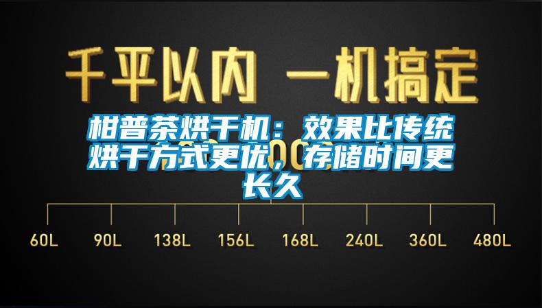 柑普茶烘干機：效果比傳統(tǒng)烘干方式更優(yōu)，存儲時間更長久