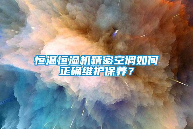 恒溫恒濕機(jī)精密空調(diào)如何正確維護(hù)保養(yǎng)？