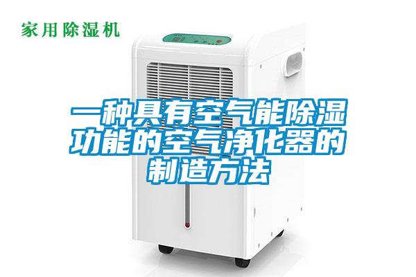 一種具有空氣能除濕功能的空氣凈化器的制造方法