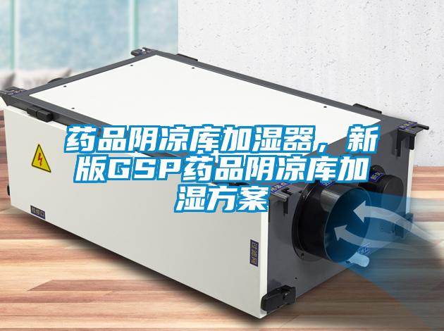 藥品陰涼庫加濕器，新版GSP藥品陰涼庫加濕方案