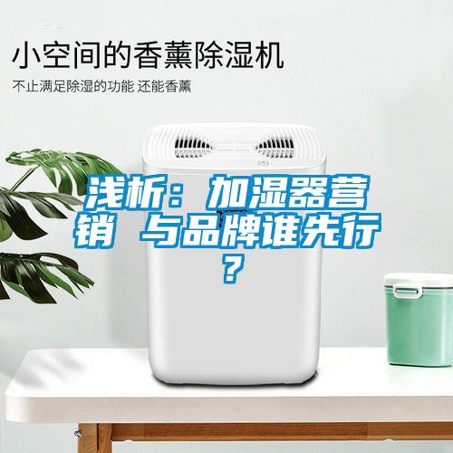 淺析：加濕器營(yíng)銷 與品牌誰先行？