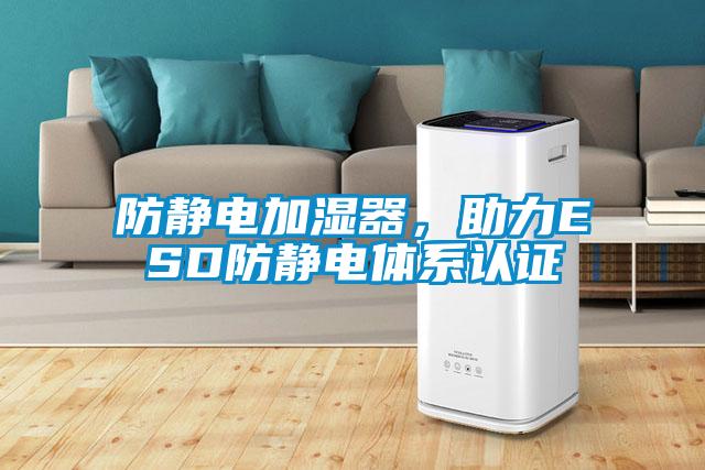 防靜電加濕器，助力ESD防靜電體系認(rèn)證