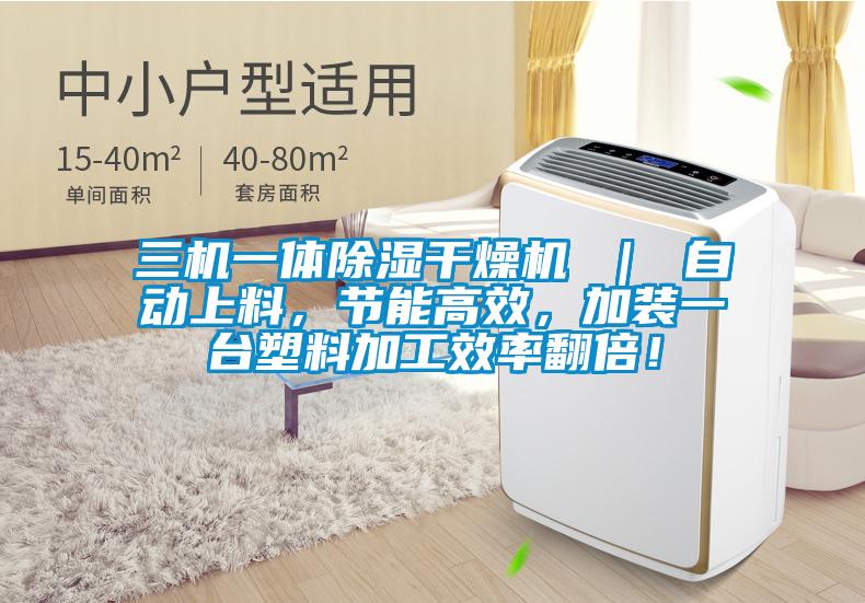 三機一體除濕干燥機 ｜ 自動上料，節(jié)能高效，加裝一臺塑料加工效率翻倍！