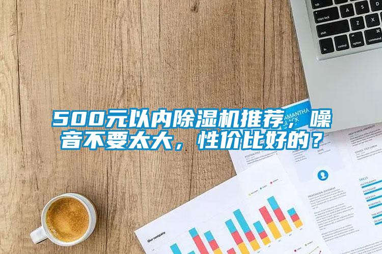 500元以內(nèi)除濕機推薦，噪音不要太大，性價比好的？