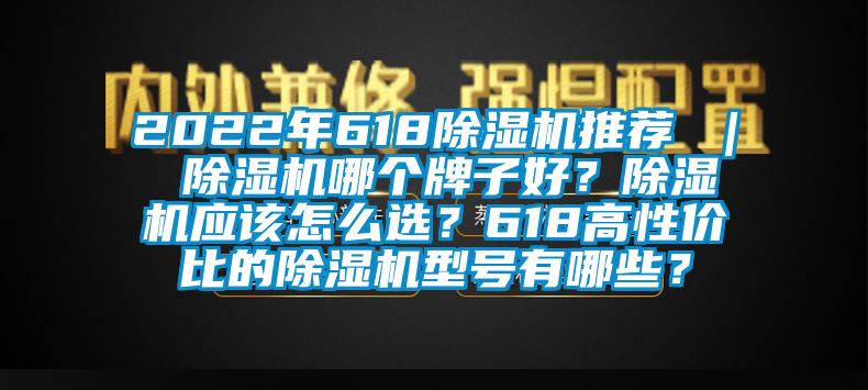 2022年618除濕機(jī)推薦 ｜ 除濕機(jī)哪個(gè)牌子好？除濕機(jī)應(yīng)該怎么選？618高性價(jià)比的除濕機(jī)型號有哪些？