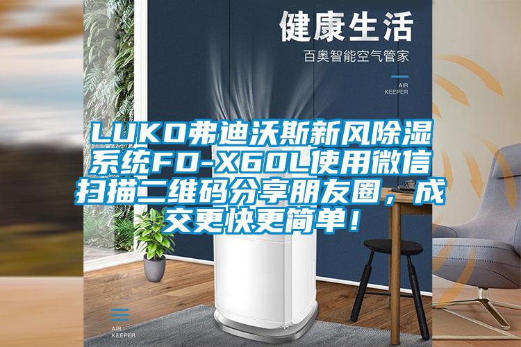 LUKO弗迪沃斯新風除濕系統(tǒng)FD-X60L使用微信掃描二維碼分享朋友圈，成交更快更簡單！