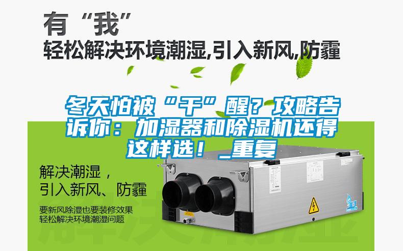 冬天怕被“干”醒？攻略告訴你：加濕器和除濕機(jī)還得這樣選！_重復(fù)