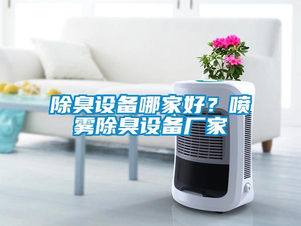 除臭設(shè)備哪家好？噴霧除臭設(shè)備廠家