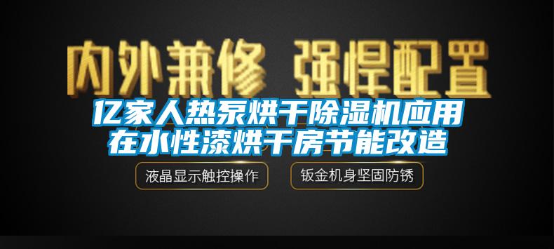 億家人熱泵烘干除濕機應(yīng)用在水性漆烘干房節(jié)能改造