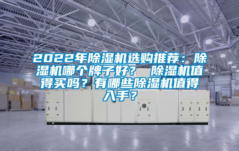 2022年除濕機(jī)選購(gòu)?fù)扑]：除濕機(jī)哪個(gè)牌子好？ 除濕機(jī)值得買嗎？有哪些除濕機(jī)值得入手？