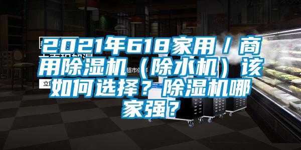 2021年618家用／商用除濕機(jī)（除水機(jī)）該如何選擇？除濕機(jī)哪家強(qiáng)？