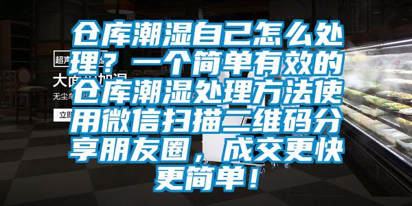 倉庫潮濕自己怎么處理？一個(gè)簡(jiǎn)單有效的倉庫潮濕處理方法使用微信掃描二維碼分享朋友圈，成交更快更簡(jiǎn)單！