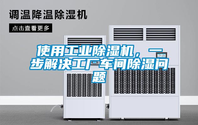 使用工業(yè)除濕機(jī)，一步解決工廠車間除濕問(wèn)題