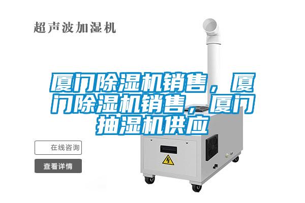 廈門除濕機銷售，廈門除濕機銷售，廈門抽濕機供應