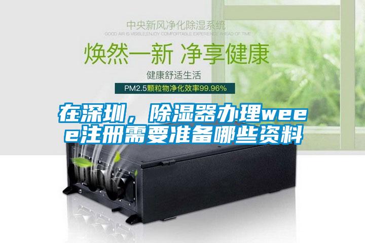 在深圳，除濕器辦理weee注冊需要準(zhǔn)備哪些資料