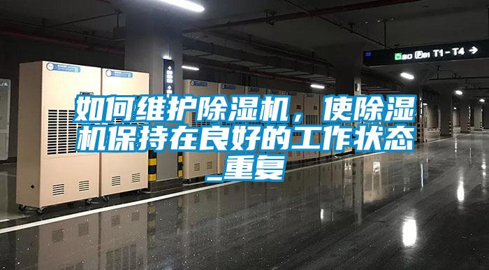 如何維護除濕機，使除濕機保持在良好的工作狀態(tài)_重復