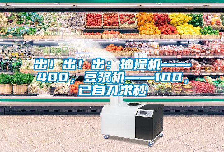 出！出！出：抽濕機(jī)——400，豆?jié){機(jī)——100，已自刀求秒