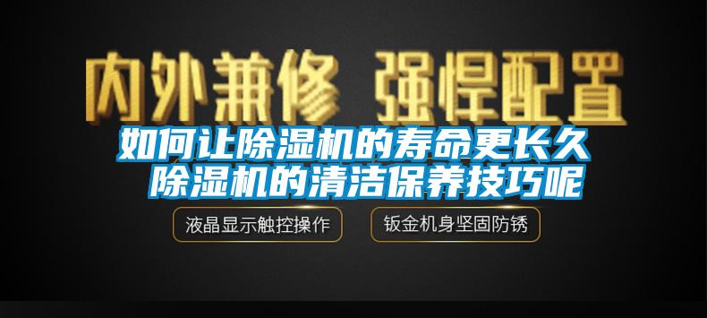 如何讓除濕機(jī)的壽命更長久 除濕機(jī)的清潔保養(yǎng)技巧呢