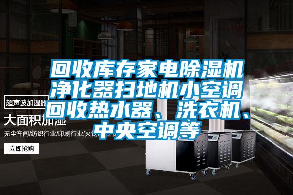 回收庫存家電除濕機凈化器掃地機小空調(diào)回收熱水器、洗衣機、中央空調(diào)等