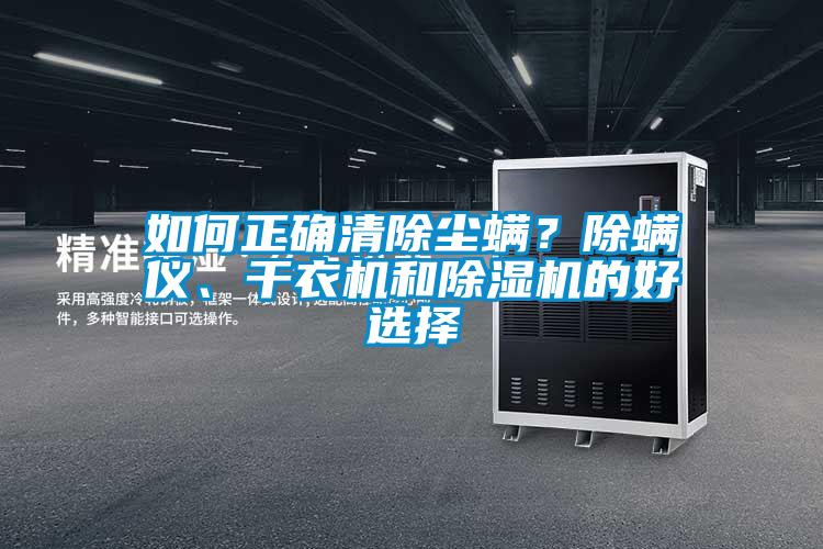 如何正確清除塵螨？除螨儀、干衣機(jī)和除濕機(jī)的好選擇