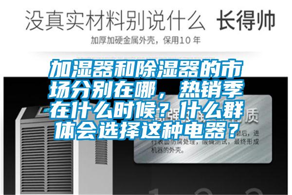 加濕器和除濕器的市場分別在哪，熱銷季在什么時候？什么群體會選擇這種電器？