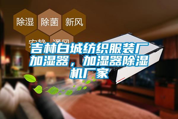 吉林白城紡織服裝廠加濕器，加濕器除濕機廠家