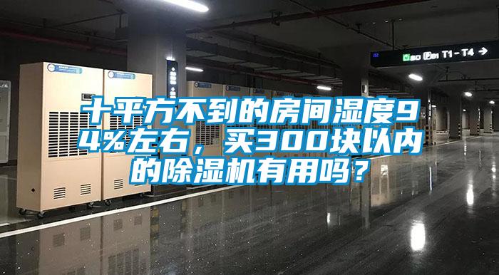 十平方不到的房間濕度94%左右，買300塊以內(nèi)的除濕機(jī)有用嗎？