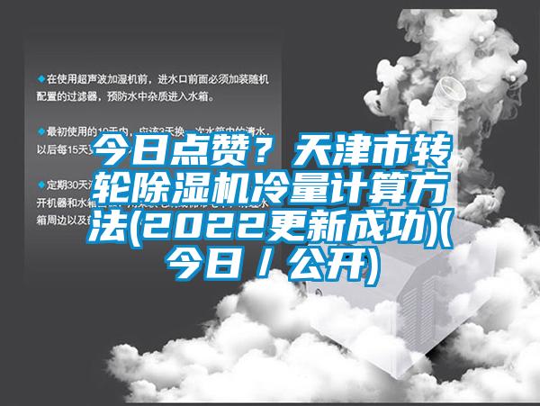 今日點(diǎn)贊？天津市轉(zhuǎn)輪除濕機(jī)冷量計(jì)算方法(2022更新成功)(今日／公開)