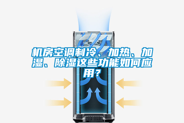 機房空調制冷、加熱、加濕、除濕這些功能如何應用？