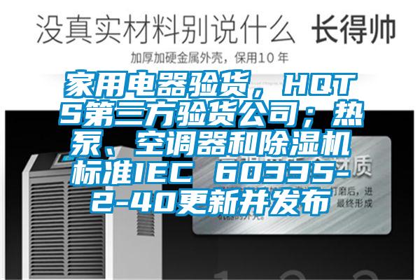 家用電器驗貨，HQTS第三方驗貨公司；熱泵、空調(diào)器和除濕機標(biāo)準(zhǔn)IEC 60335-2-40更新并發(fā)布