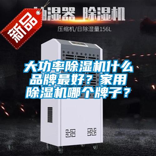 大功率除濕機什么品牌最好？家用除濕機哪個牌子？