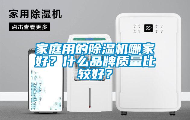 家庭用的除濕機(jī)哪家好？什么品牌質(zhì)量比較好？