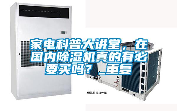 家電科普大講堂，在國內(nèi)除濕機真的有必要買嗎？_重復