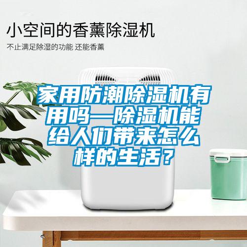 家用防潮除濕機有用嗎—除濕機能給人們帶來怎么樣的生活？