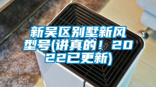 新吳區(qū)別墅新風(fēng)型號(hào)(講真的！2022已更新)