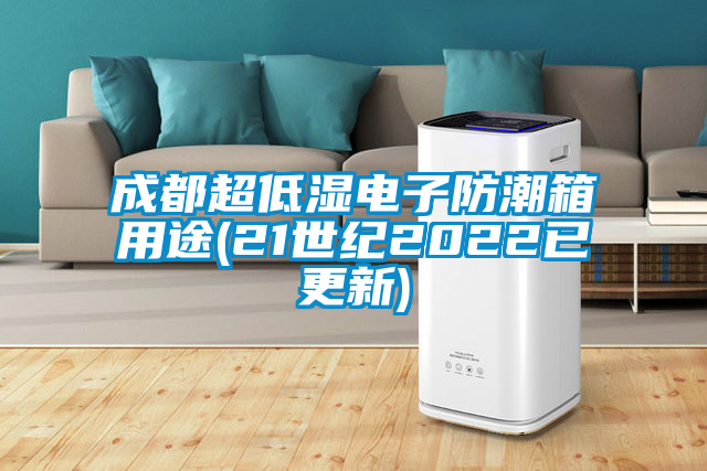 成都超低濕電子防潮箱用途(21世紀(jì)2022已更新)