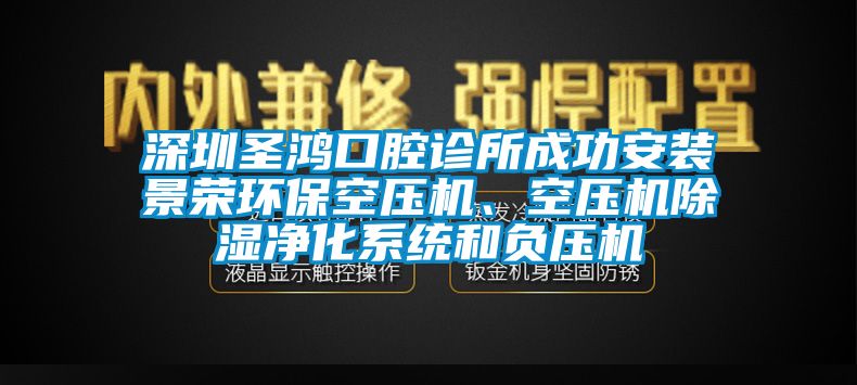 深圳圣鴻口腔診所成功安裝景榮環(huán)?？諌簷C、空壓機除濕凈化系統(tǒng)和負(fù)壓機