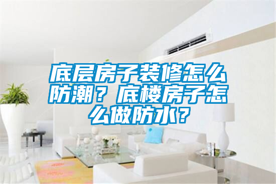 底層房子裝修怎么防潮？底樓房子怎么做防水？