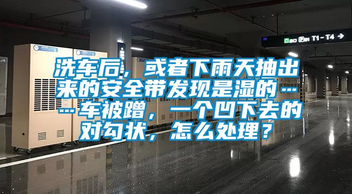 洗車后，或者下雨天抽出來的安全帶發(fā)現(xiàn)是濕的……車被蹭，一個(gè)凹下去的對(duì)勾狀，怎么處理？