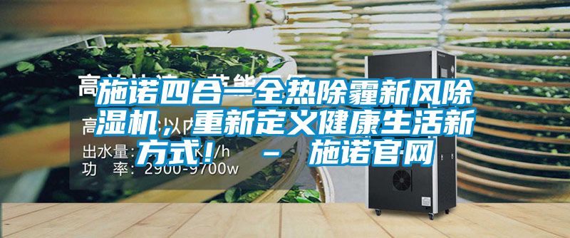 施諾四合一全熱除霾新風(fēng)除濕機，重新定義健康生活新方式！ – 施諾官網(wǎng)