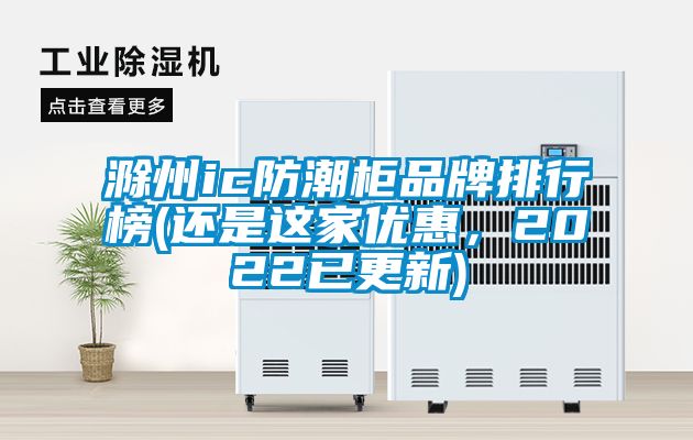 滁州ic防潮柜品牌排行榜(還是這家優(yōu)惠，2022已更新)